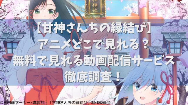 『甘神さんちの縁結び』アニメどこで見れる？無料で見れる動画配信サービス徹底調査！