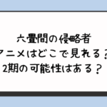 六畳間の侵略者アニメはどこで見れる？2期の可能性はある？