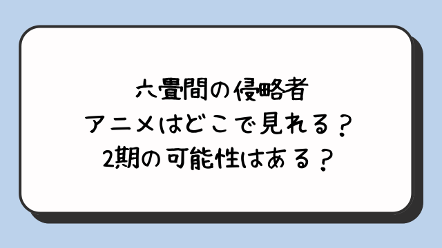 六畳間の侵略者アニメはどこで見れる？2期の可能性はある？