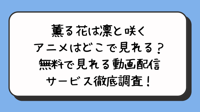 薫る花は凛と咲くアニメはどこで見れる？無料で見れる動画配信サービス徹底調査！