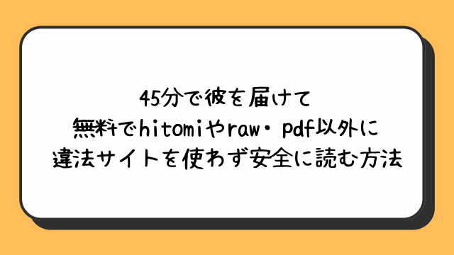 45分で彼を届けて無料でhitomiやraw・pdf以外に違法サイトを使わず安全に読む方法