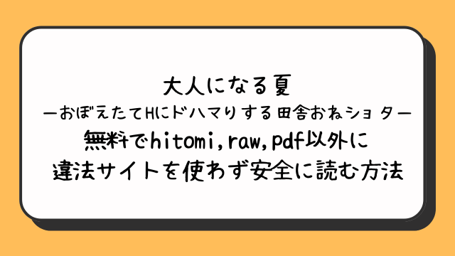 大人になる夏－おぼえたてHにドハマりする田舎おねショタ－無料でhitomi,raw,pdf以外に違法サイトを使わず安全に読む方法