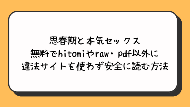 思春期と本気セックス無料でhitomiやraw・pdf以外に違法サイトを使わず安全に読む方法
