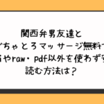 関西弁男友達とぐちゃとろマッサージ無料でhitomiやraw・pdf以外を使わず安全に読む方法は？